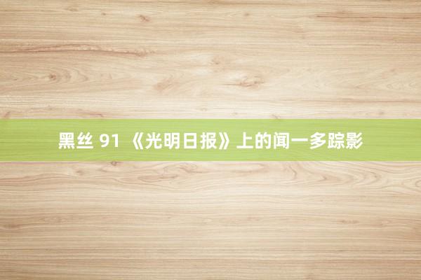 黑丝 91 《光明日报》上的闻一多踪影