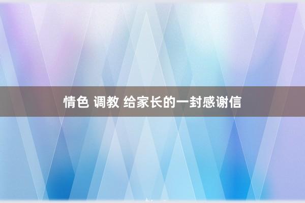 情色 调教 给家长的一封感谢信