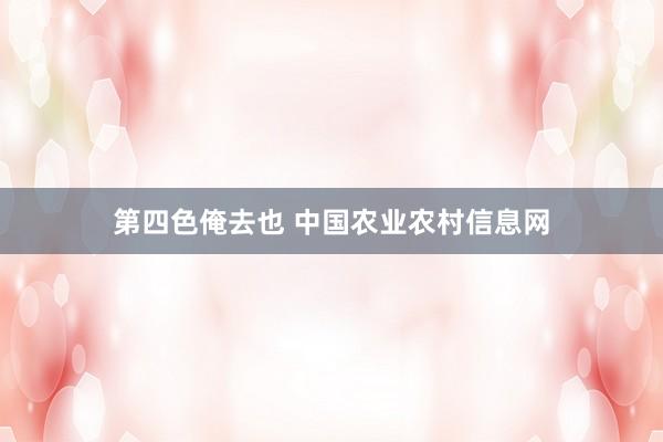 第四色俺去也 中国农业农村信息网