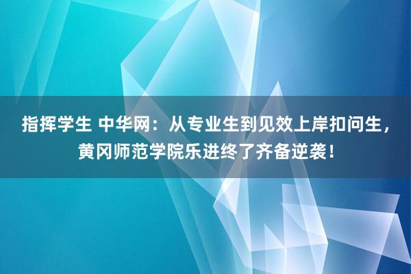 指挥学生 中华网：从专业生到见效上岸扣问生，黄冈师范学院乐进终了齐备逆袭！