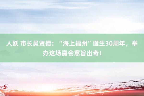 人妖 市长吴贤德：“海上福州”诞生30周年，举办这场嘉会意旨出奇！
