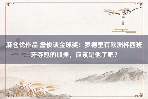 麻仓优作品 詹俊谈金球奖：罗德里有欧洲杯西班牙夺冠的加捏，应该是他了吧？