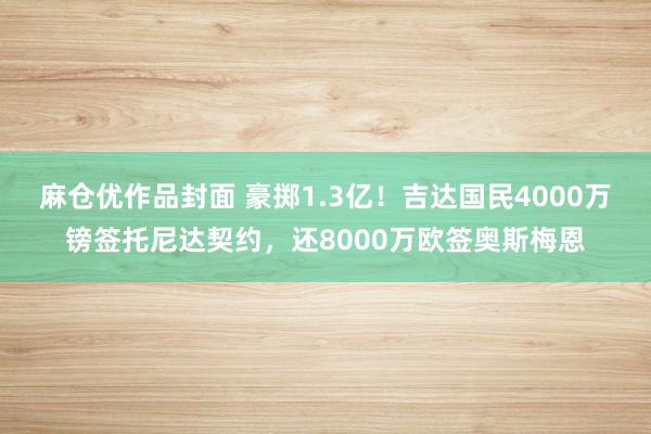 麻仓优作品封面 豪掷1.3亿！吉达国民4000万镑签托尼达契约，还8000万欧签奥斯梅恩