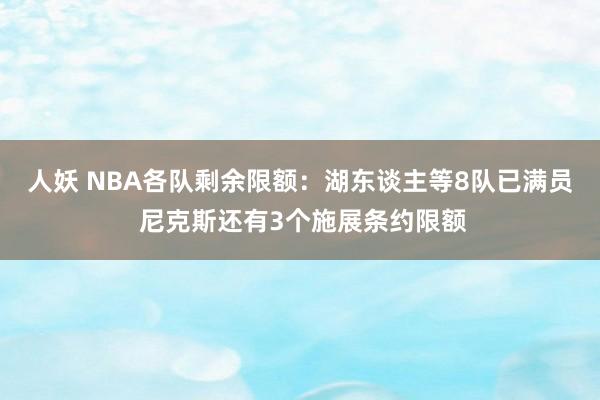 人妖 NBA各队剩余限额：湖东谈主等8队已满员 尼克斯还有3个施展条约限额