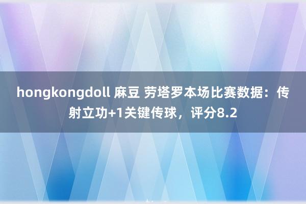 hongkongdoll 麻豆 劳塔罗本场比赛数据：传射立功+1关键传球，评分8.2