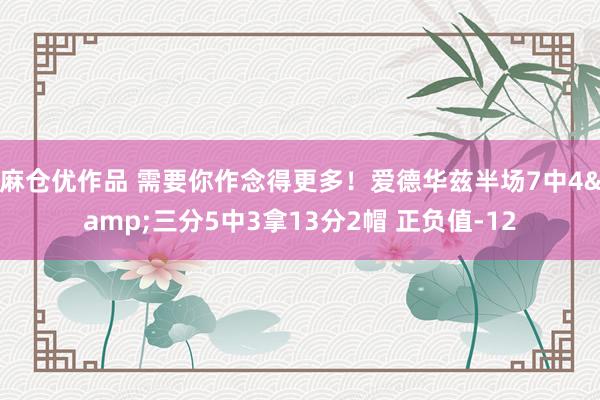 麻仓优作品 需要你作念得更多！爱德华兹半场7中4&三分5中3拿13分2帽 正负值-12