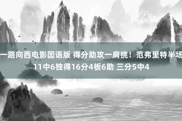 一路向西电影国语版 得分助攻一肩挑！范弗里特半场11中6独得16分4板6助 三分5中4
