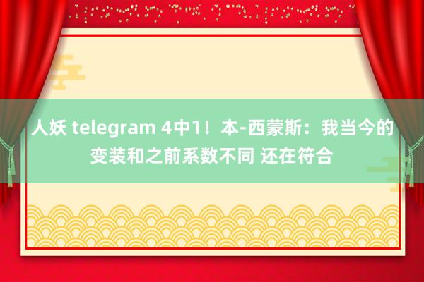 人妖 telegram 4中1！本-西蒙斯：我当今的变装和之前系数不同 还在符合
