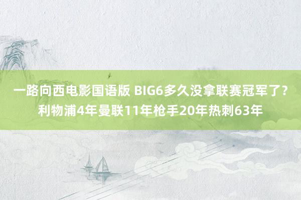 一路向西电影国语版 BIG6多久没拿联赛冠军了？利物浦4年曼联11年枪手20年热刺63年