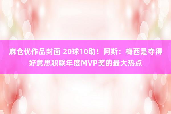 麻仓优作品封面 20球10助！阿斯：梅西是夺得好意思职联年度MVP奖的最大热点