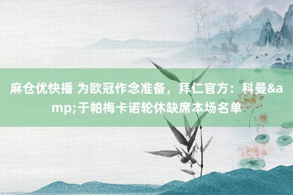 麻仓优快播 为欧冠作念准备，拜仁官方：科曼&于帕梅卡诺轮休缺席本场名单