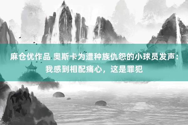麻仓优作品 奥斯卡为遭种族仇怨的小球员发声：我感到相配痛心，这是罪犯