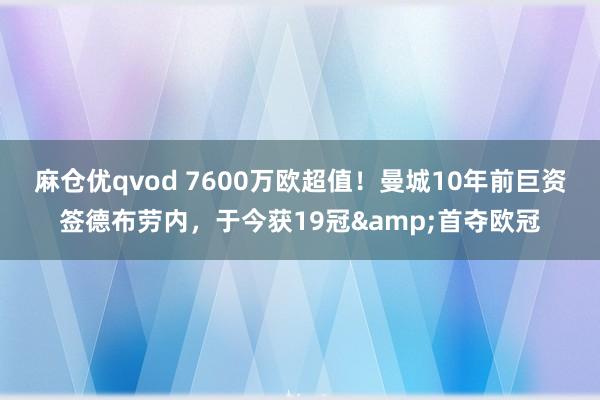 麻仓优qvod 7600万欧超值！曼城10年前巨资签德布劳内，于今获19冠&首夺欧冠