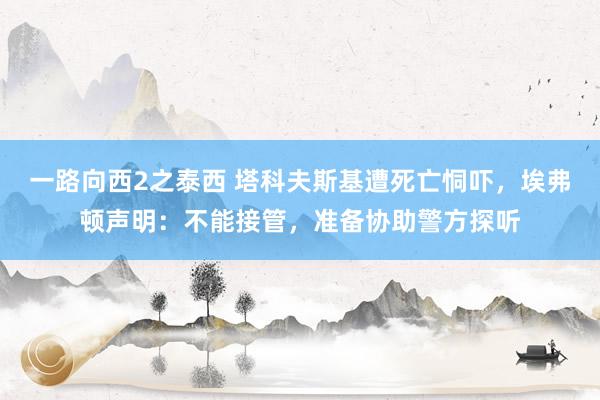 一路向西2之泰西 塔科夫斯基遭死亡恫吓，埃弗顿声明：不能接管，准备协助警方探听